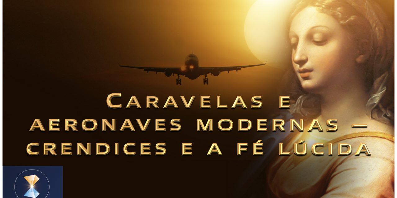 Caravelas e aeronaves modernas – crendices e a fé lúcida