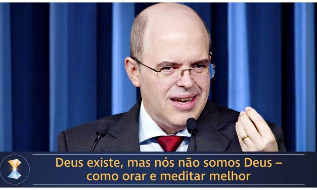 Deus existe, mas nós não somos Deus – como orar e meditar melhor