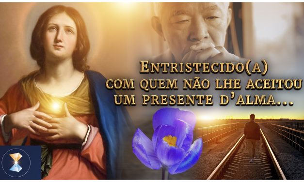 Entristecido(a) com quem não lhe aceitou um presente d’alma…