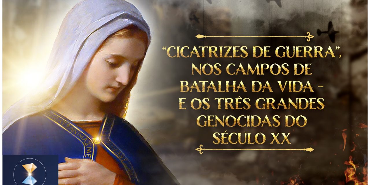 “Cicatrizes de guerra”, nos campos de batalha da vida – e os três grandes genocidas do século XX