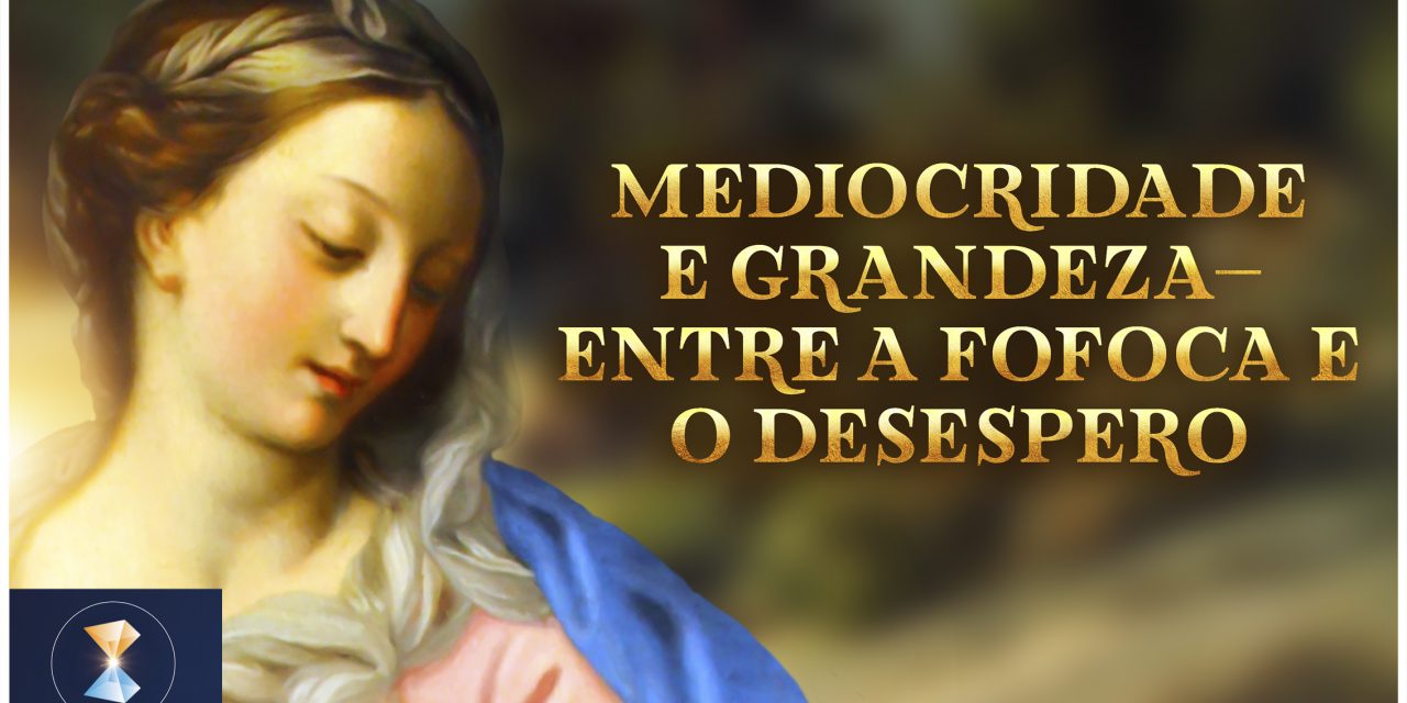 Mediocridade e grandeza – entre a fofoca e o desespero