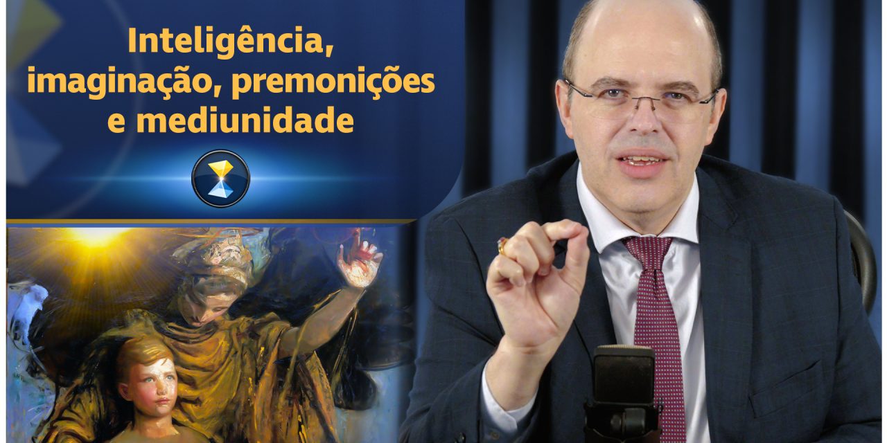 Inteligência, imaginação, premonições e mediunidade