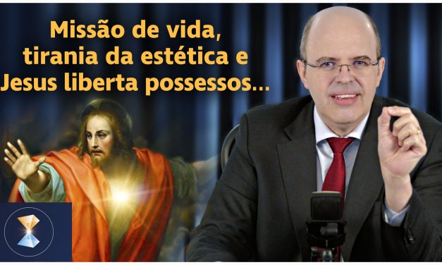 Missão de vida, tirania da estética, Jesus liberta possessos, redes sociais, Deus-Mãe, fobias e cura