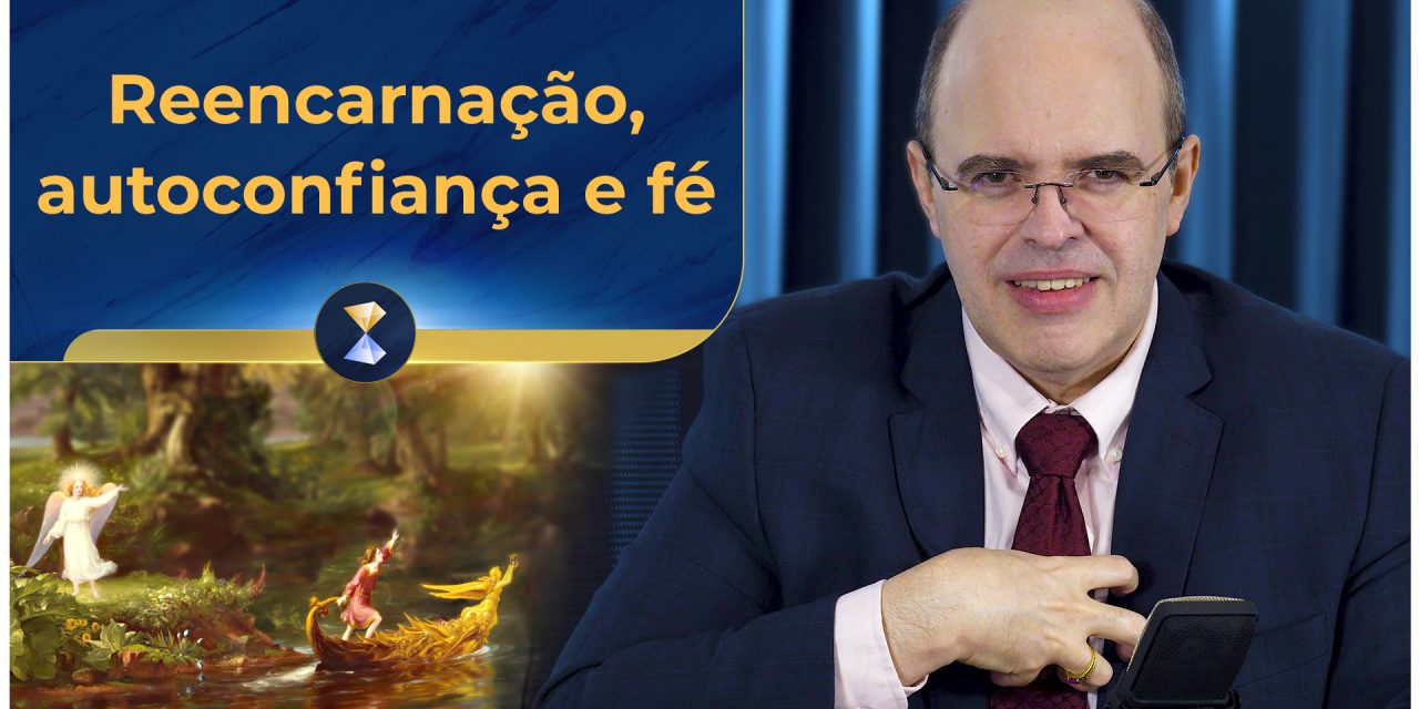 Reencarnação, autoconfiança e fé