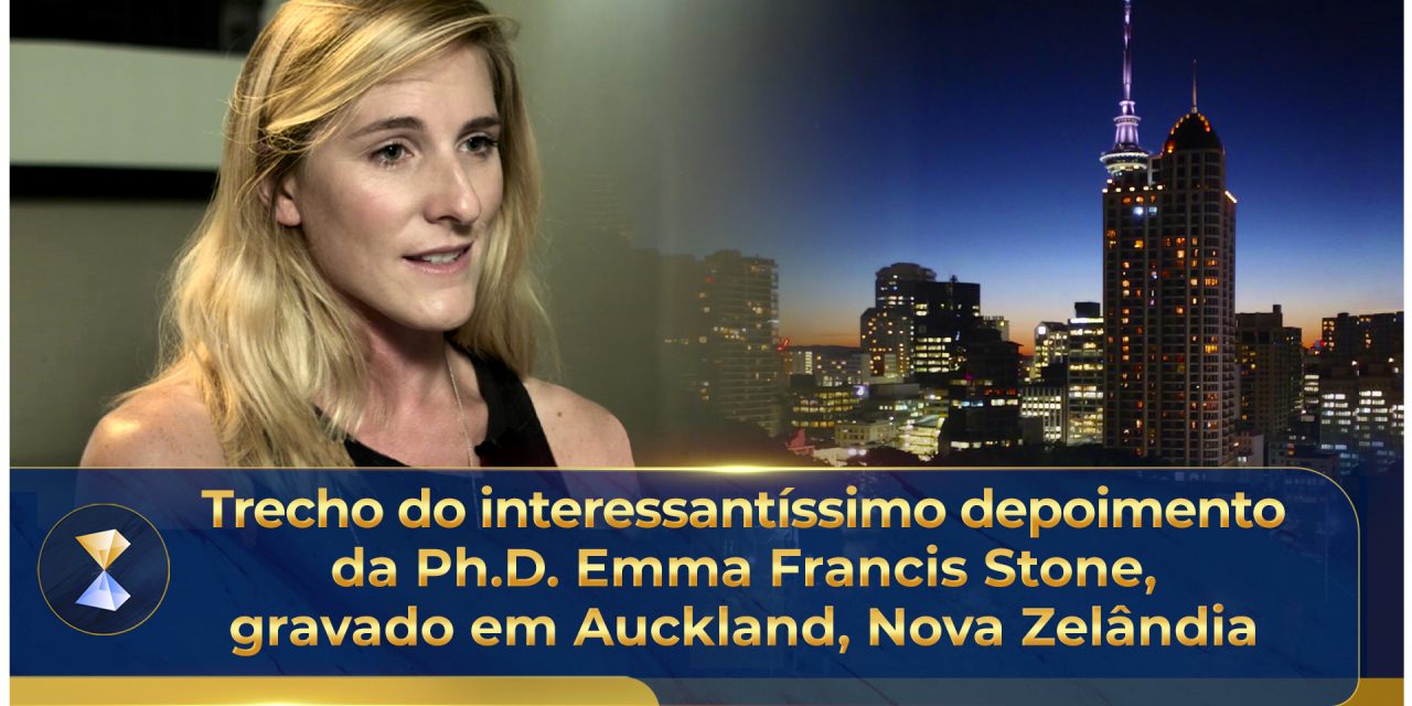 Trecho do interessantíssimo depoimento da Ph.D. Emma Francis Stone, gravado em Auckland, Nova Zelândia