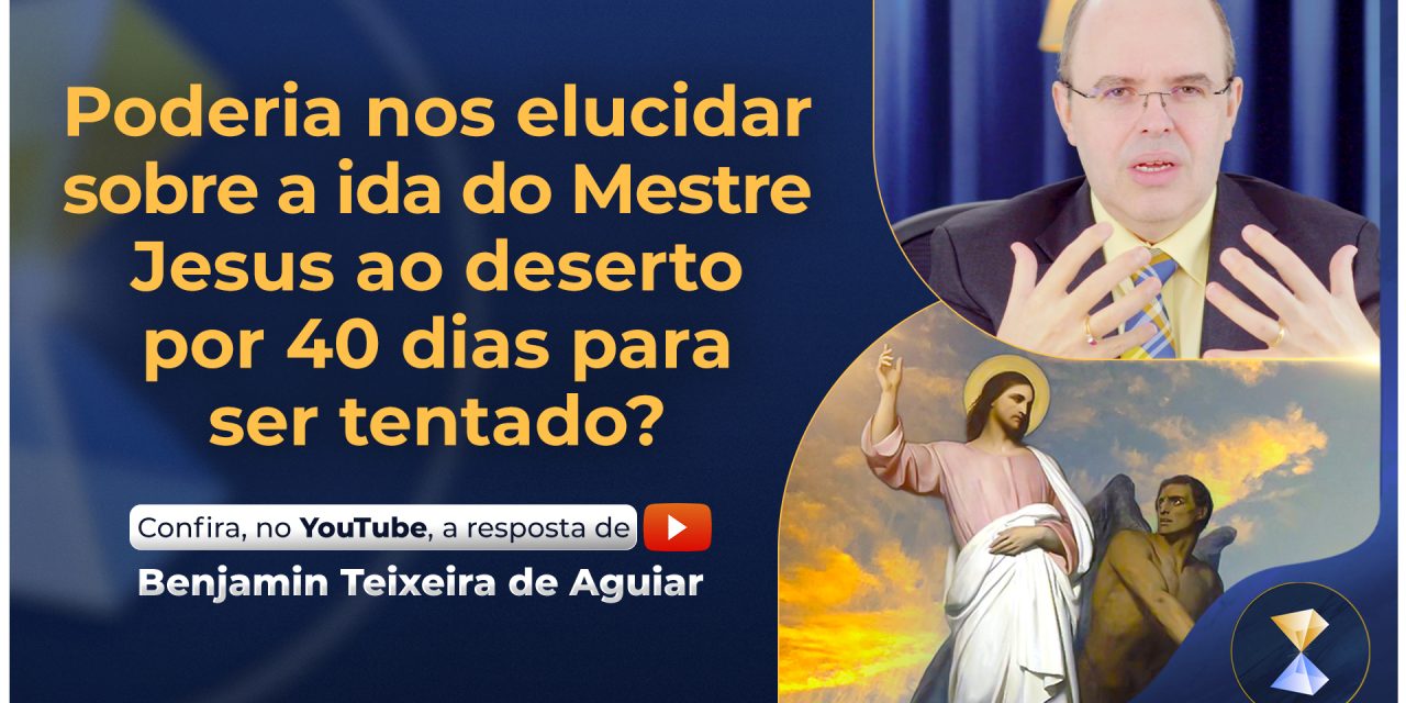 Poderia nos elucidar sobre a ida do Mestre Jesus ao deserto por 40 dias para ser tentado?