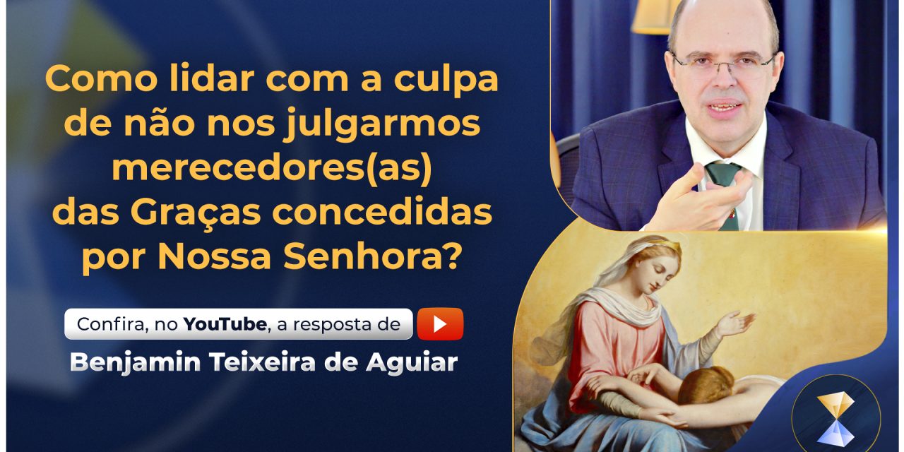 Como lidar com a culpa de não nos julgarmos merecedores(as) das Graças concedidas por Nossa Senhora?