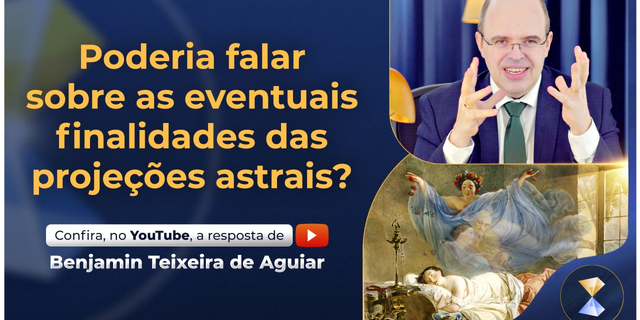 Poderia falar sobre as eventuais finalidades das projeções astrais?