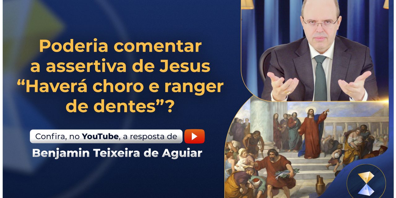 Poderia comentar a assertiva de Jesus “Haverá choro e ranger de dentes”?