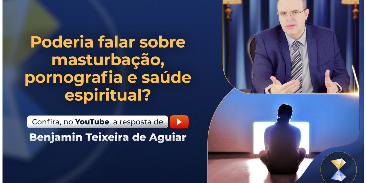 Poderia falar sobre masturbação, pornografia e saúde espiritual?