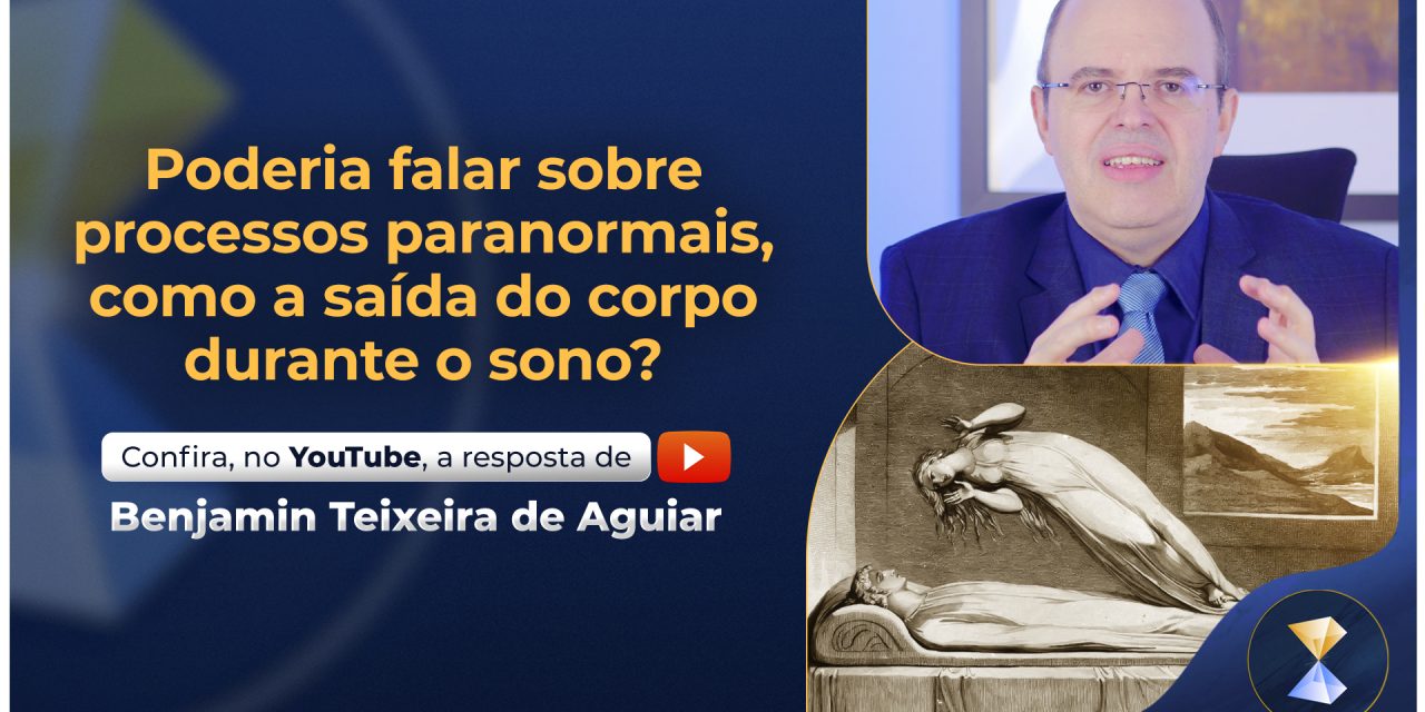 ​Poderia falar sobre processos paranormais, como a saída do corpo durante o sono?