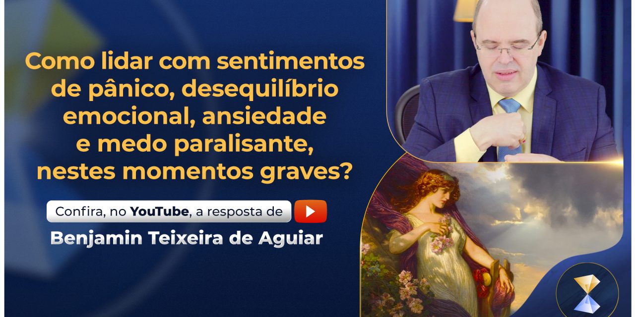 Como lidar com sentimentos de pânico, desequilíbrio emocional, ansiedade e medo paralisante, nestes momentos graves?