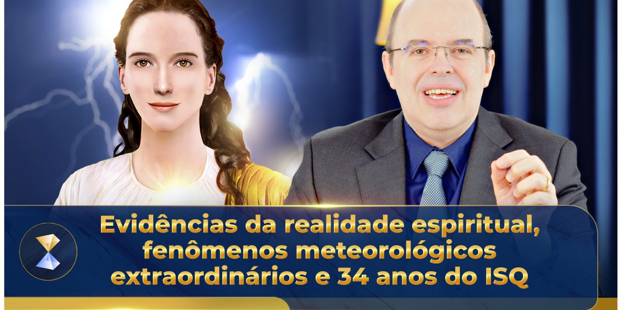 Evidências da realidade espiritual, fenômenos meteorológicos extraordinários e 34 anos do ISQ