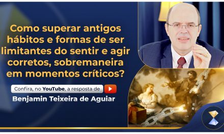 Como superar antigos hábitos e formas de ser limitantes do sentir e agir corretos, sobremaneira em momentos críticos?