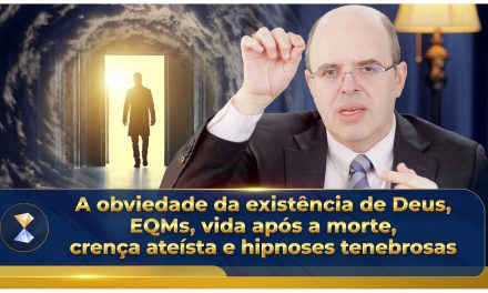 A obviedade da existência de Deus, EQMs, vida após a morte, crença ateísta e hipnoses tenebrosas