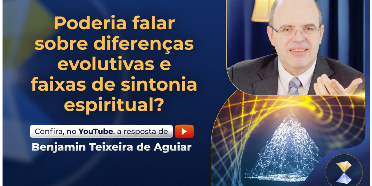 Poderia falar sobre diferenças evolutivas e faixas de sintonia espiritual?