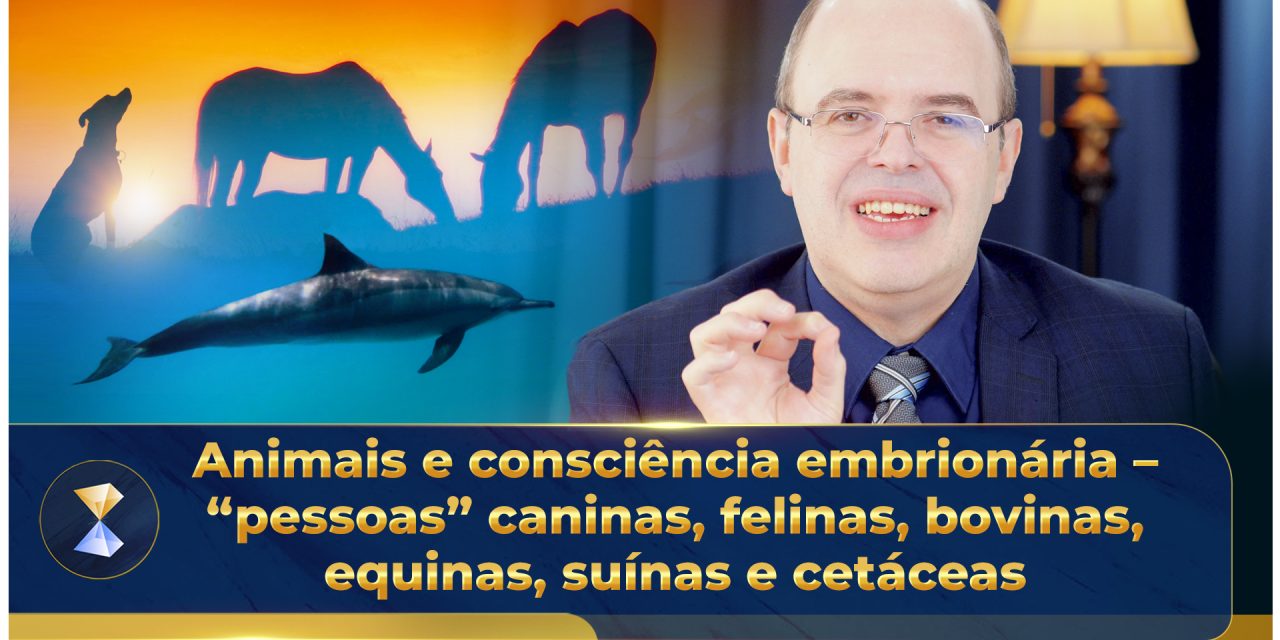 Animais e consciência embrionária – “pessoas” caninas, felinas, bovinas, equinas, suínas e cetáceas