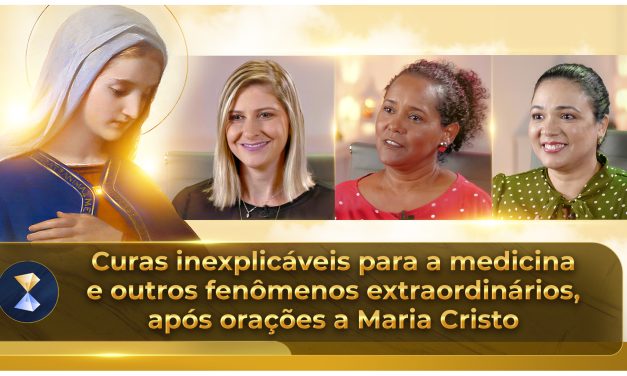 Curas inexplicáveis para a medicina e outros fenômenos extraordinários, após orações a Maria Cristo