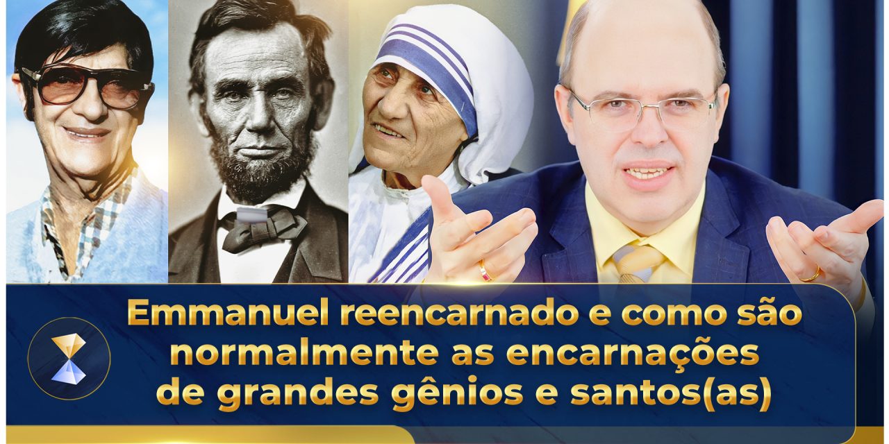 Emmanuel reencarnado e como são normalmente as encarnações de grandes gênios e santos(as)