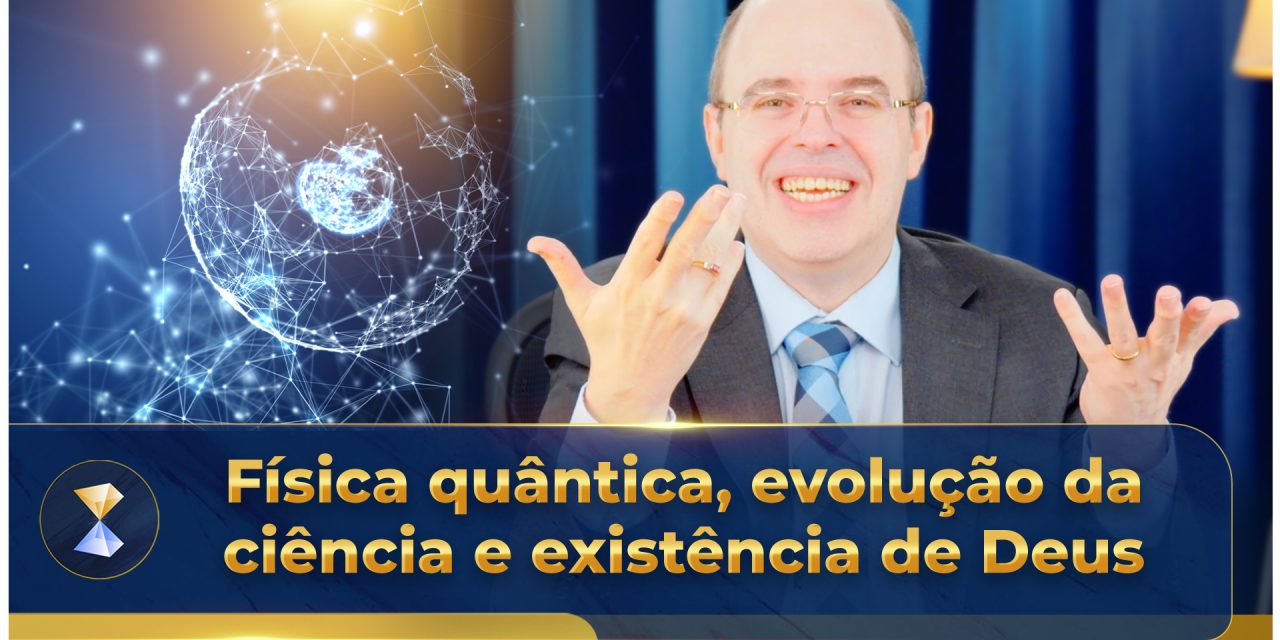 Física quântica, evolução da ciência e existência de Deus