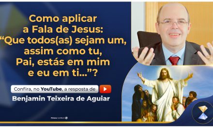 Como aplicar a Fala de Jesus: “Que todos(as) sejam um, assim como tu, Pai, estás em mim e eu em ti…”?