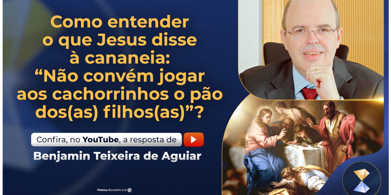 Como entender o que Jesus disse à cananeia: “Não convém jogar aos cachorrinhos o pão dos(as) filhos(as)”?