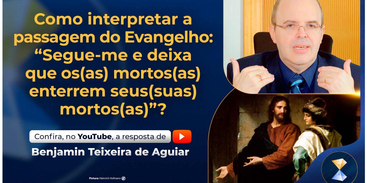 Como interpretar a passagem do Evangelho: “Segue-me e deixa que os(as) mortos(as) enterrem seus(suas) mortos(as)”?