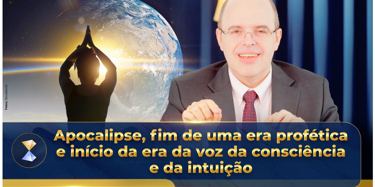 Apocalipse, fim de uma era profética e início da era da voz da consciência e da intuição