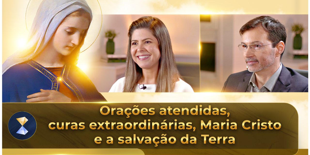 Orações atendidas, curas extraordinárias, Maria Cristo e a salvação da Terra