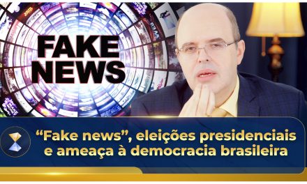 “Fake news”, eleições presidenciais e ameaça à democracia brasileira