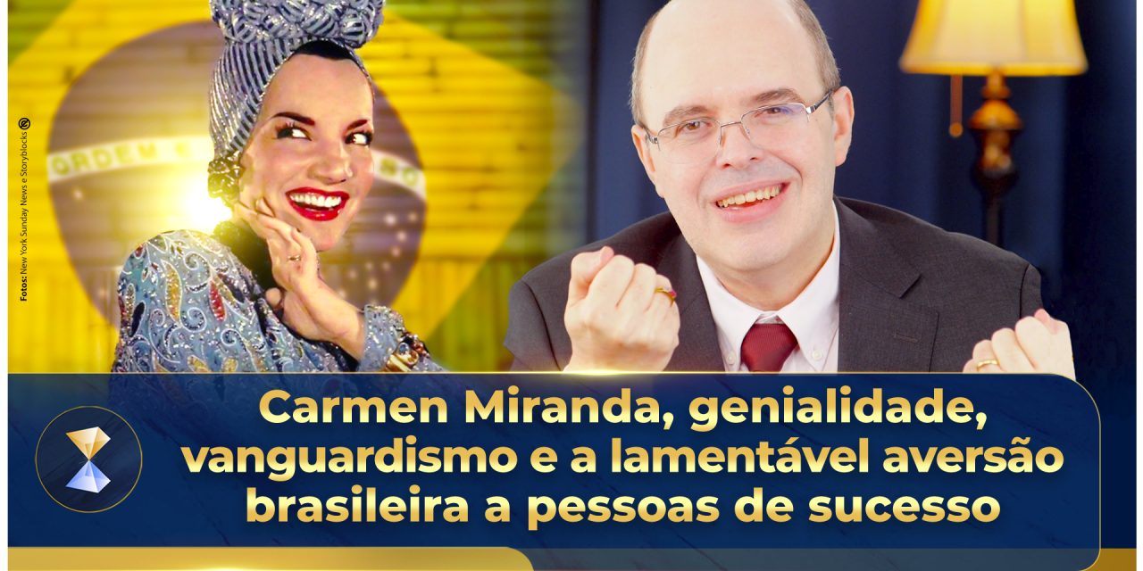 Carmen Miranda, genialidade, vanguardismo e a lamentável aversão brasileira a pessoas de sucesso