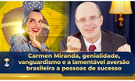 Carmen Miranda, genialidade, vanguardismo e a lamentável aversão brasileira a pessoas de sucesso