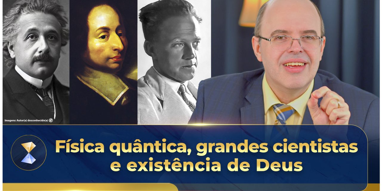 Física quântica, grandes cientistas e existência de Deus