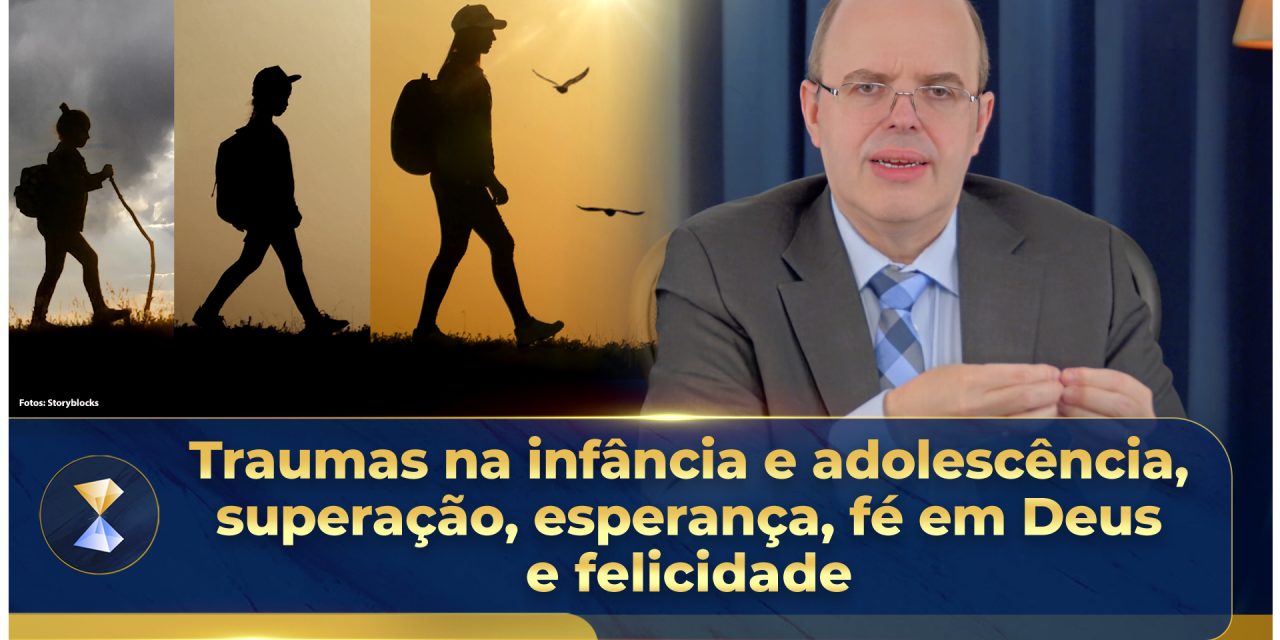 Traumas na infância e adolescência, superação, esperança, fé em Deus e felicidade