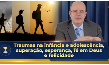 Traumas na infância e adolescência, superação, esperança, fé em Deus e felicidade