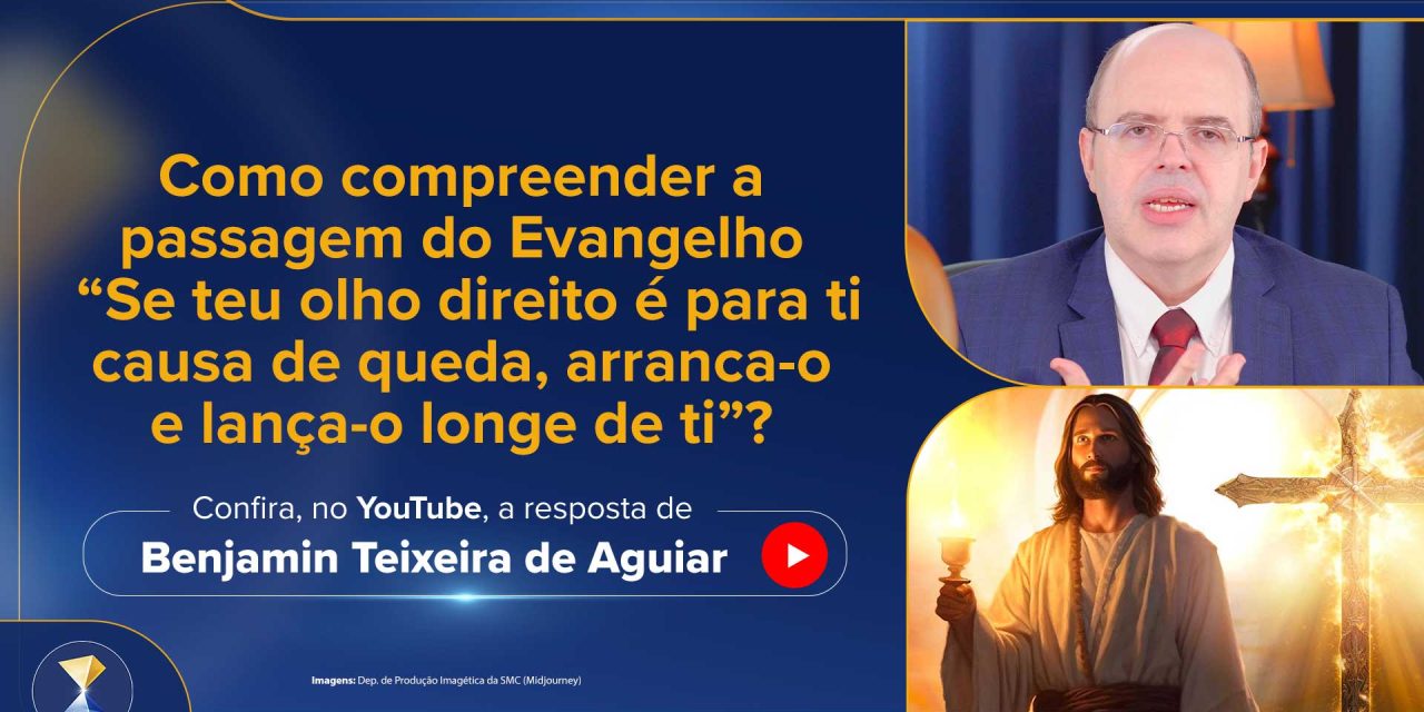 Como compreender a passagem do Evangelho “Se teu olho direito é para ti causa de queda, arranca-o e lança-o longe de ti”?