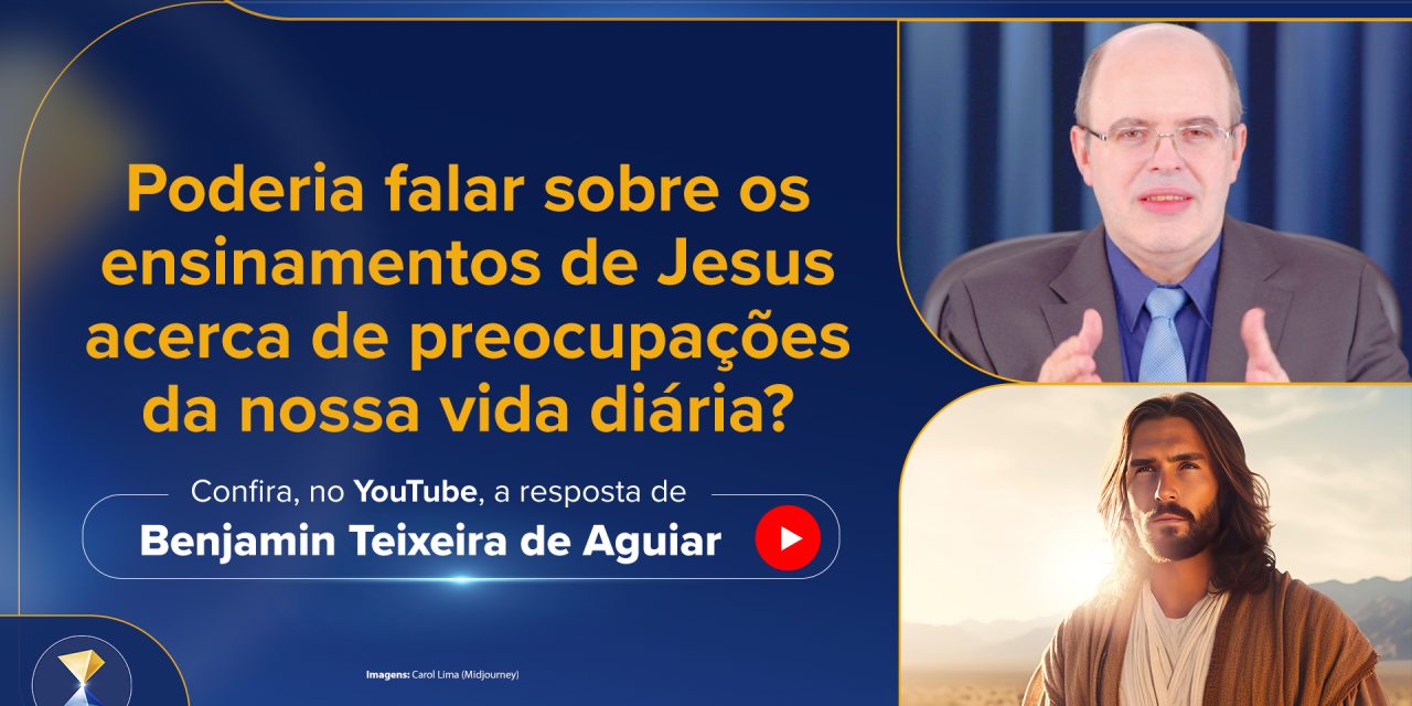 Poderia falar sobre os ensinamentos de Jesus acerca de preocupações da nossa vida diária?