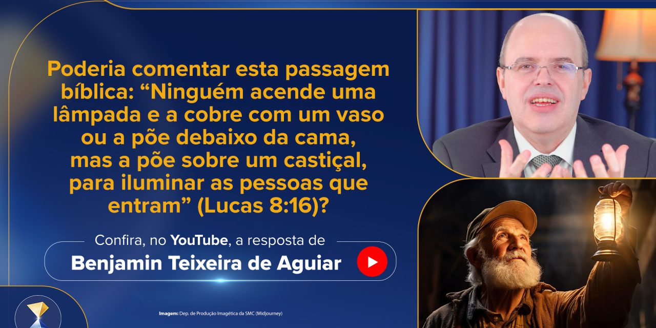 Poderia comentar esta passagem bíblica: “Ninguém acende uma lâmpada e a cobre com um vaso ou a põe debaixo da cama, mas a põe sobre um castiçal, para iluminar as pessoas que entram” (Lucas 8:16)?