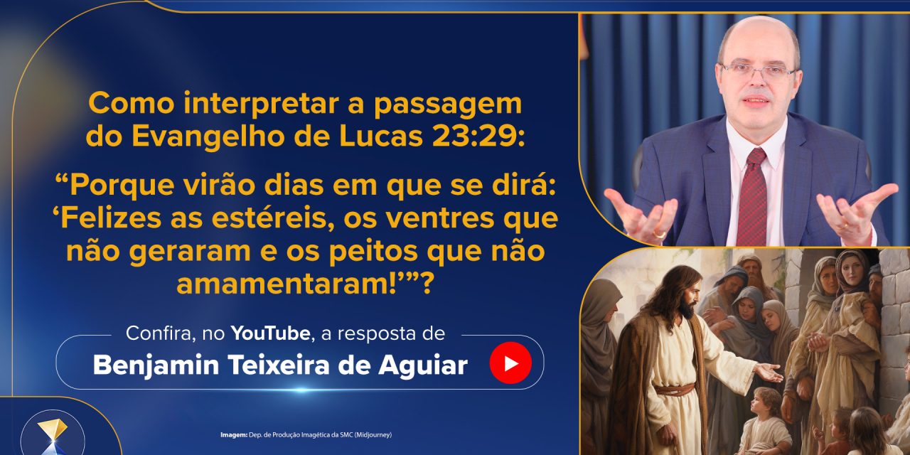 Como interpretar a passagem do Evangelho de Lucas 23:29: “Porque virão dias em que se dirá: ‘Felizes as estéreis, os ventres que não geraram e os peitos que não amamentaram!'”?