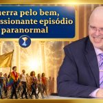 Guerra pelo bem, impressionante episódio paranormal, razão e fé, orgulho LGBT+, defesa da humanidade
