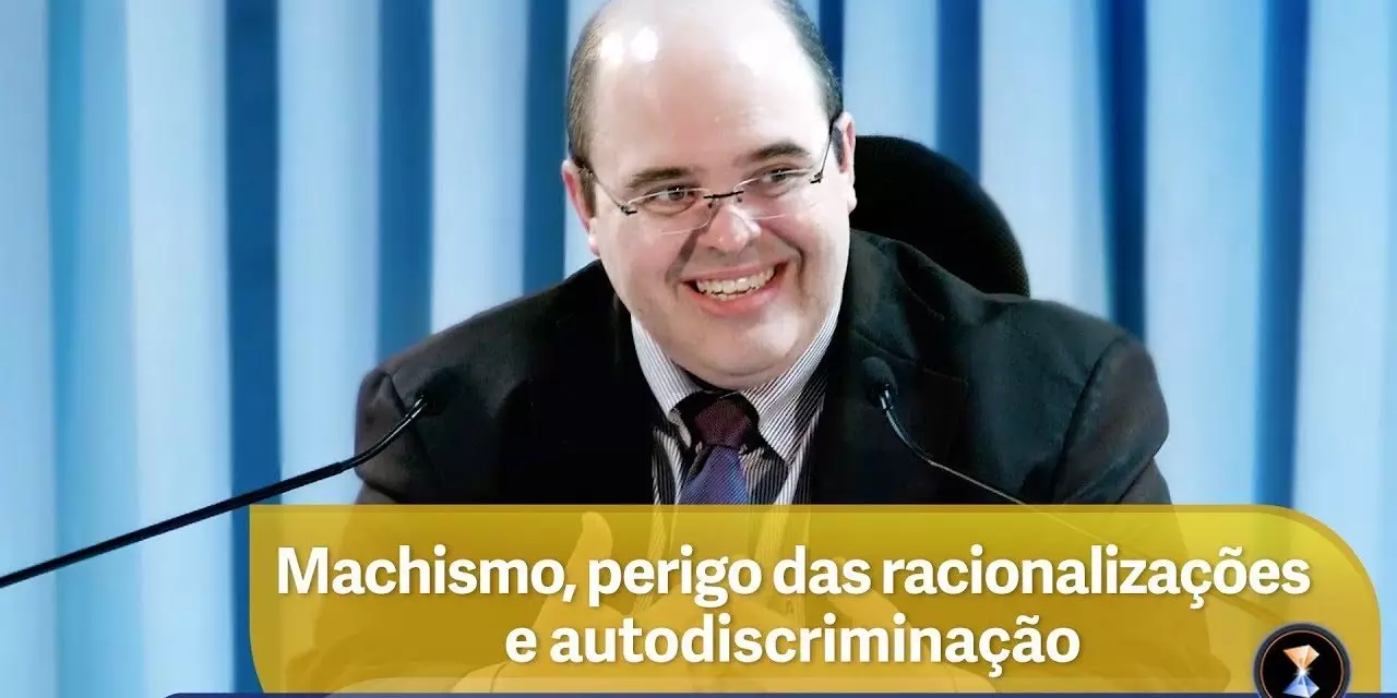 Machismo, perigo das racionalizações e autodiscriminação