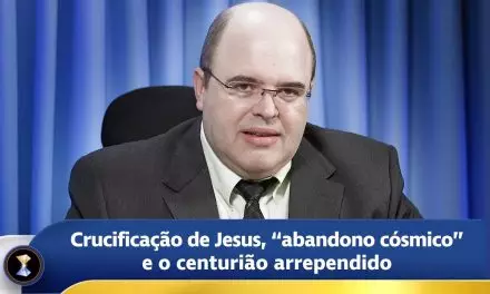 Crucificação de Jesus, “abandono cósmico” e o centurião arrependido