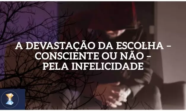 A devastação da escolha – consciente ou não – pela infelicidade