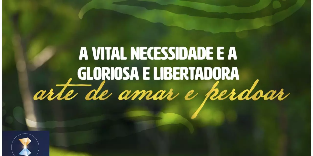 A vital necessidade e a gloriosa e libertadora arte de amar e perdoar