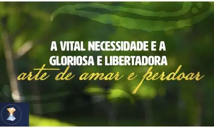 A vital necessidade e a gloriosa e libertadora arte de amar e perdoar