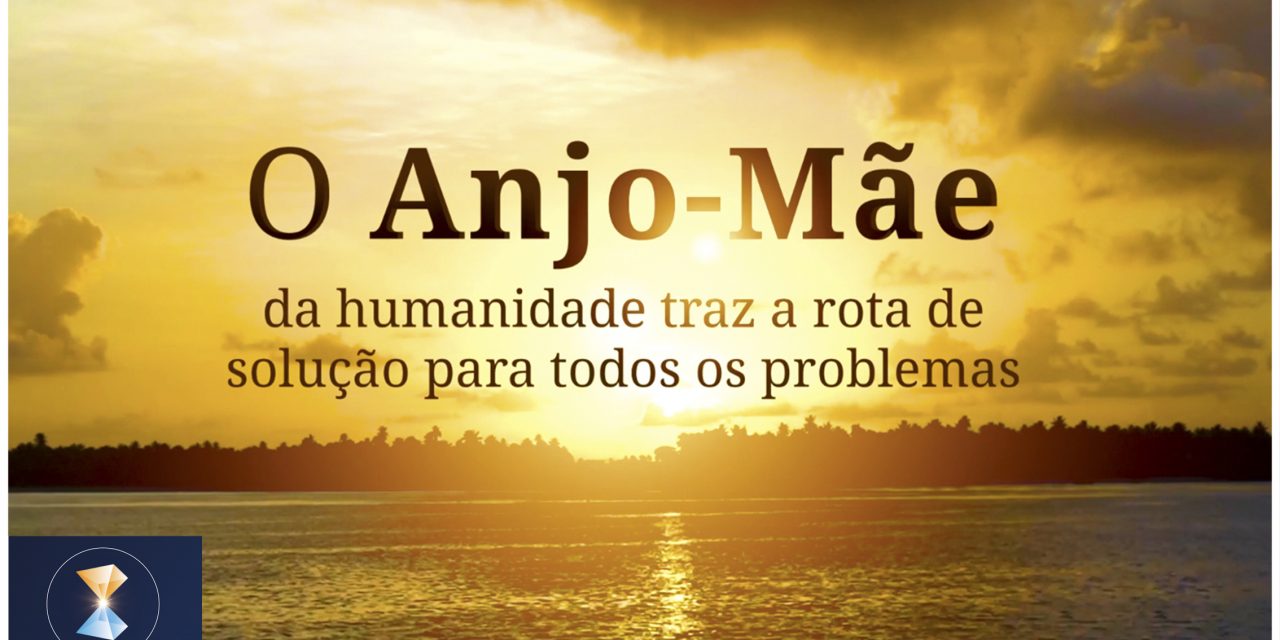 O Anjo-Mãe da humanidade traz a rota de solução para todos os problemas