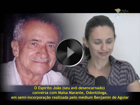 Provas da Imortalidade da Alma – Testemunho de Maisa Marante, Odontóloga (em interação com o Espírito João, seu avô desencarnado, através de semi-incorporação realizada pelo médium Benjamin de Aguiar).