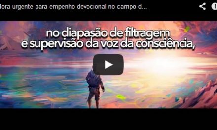 Hora urgente para empenho devocional no campo do ideal – videomensagem.