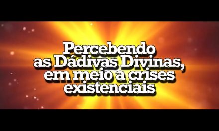 Percebendo as Dádivas Divinas em meio a crises existenciais – videomensagem.