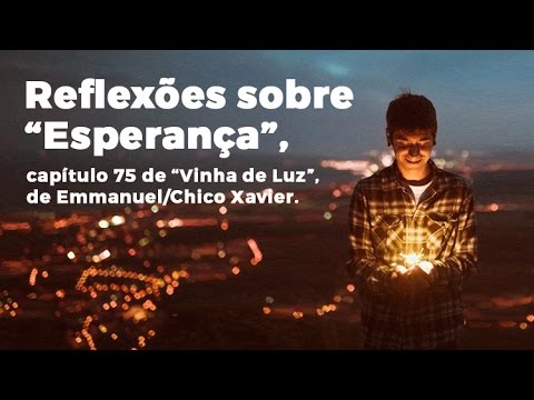 Reflexões sobre “Esperança”, capítulo 75 de “Vinha de Luz”, de Emmanuel/Chico Xavier.